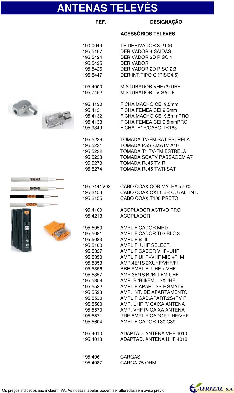 4133 FICHA FEMEA CEI 9,5mmPRO 195.9349 FICHA "F" P/CABO TR165 195.5226 TOMADA TV/FM-SAT ESTRELA 195.5231 TOMADA PASS.MATV A10 195.5232 TOMADA T1 TV-FM ESTRELA 195.5233 TOMADA SCATV PASSAGEM A7 195.