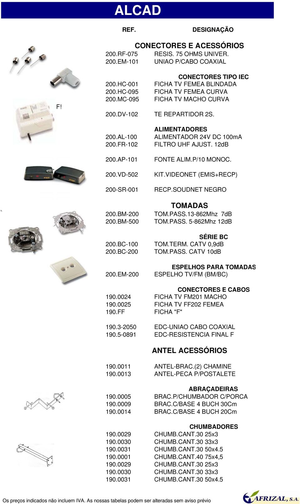 EM-200 ALIMENTADORES ALIMENTADOR 24V DC 100mA FILTRO UHF AJUST. 12dB FONTE ALIM.P/10 MONOC. KIT.VIDEONET (EMIS+RECP) RECP.SOUDNET NEGRO TOMADAS TOM.PASS.13-862Mhz 7dB TOM.PASS. 5-862Mhz 12dB SÉRIE BC TOM.