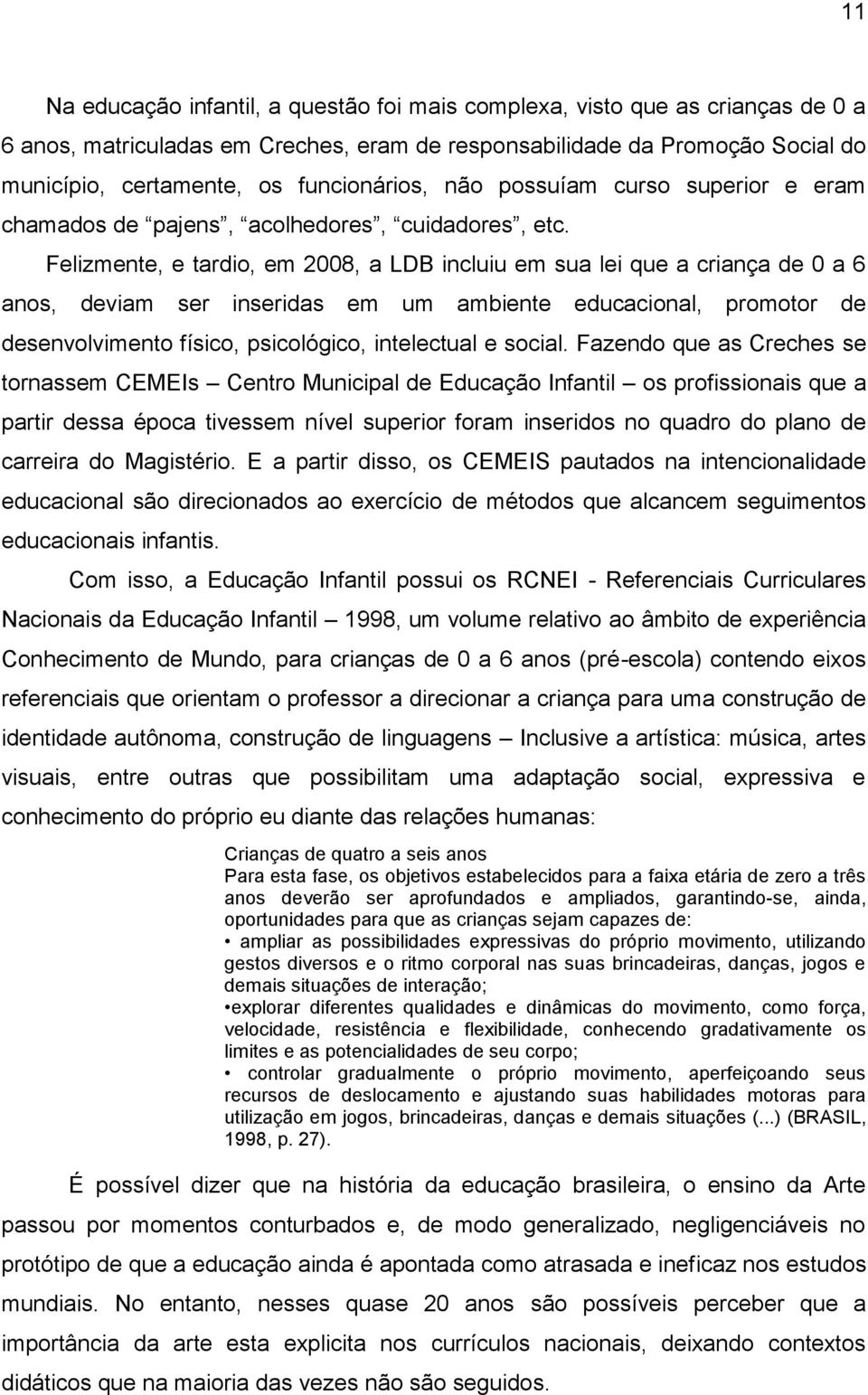 Felizmente, e tardio, em 2008, a LDB incluiu em sua lei que a criança de 0 a 6 anos, deviam ser inseridas em um ambiente educacional, promotor de desenvolvimento físico, psicológico, intelectual e