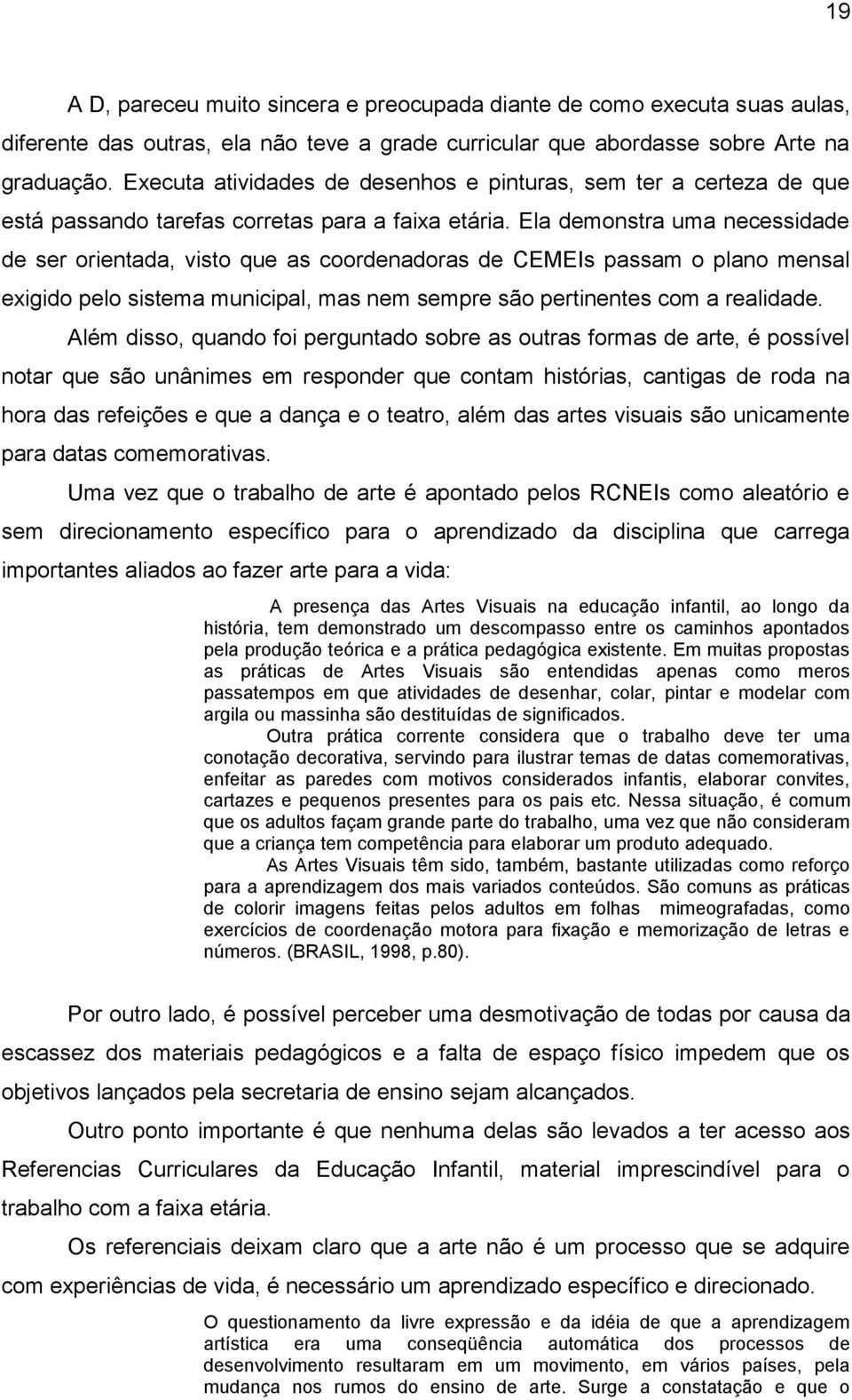 Ela demonstra uma necessidade de ser orientada, visto que as coordenadoras de CEMEIs passam o plano mensal exigido pelo sistema municipal, mas nem sempre são pertinentes com a realidade.