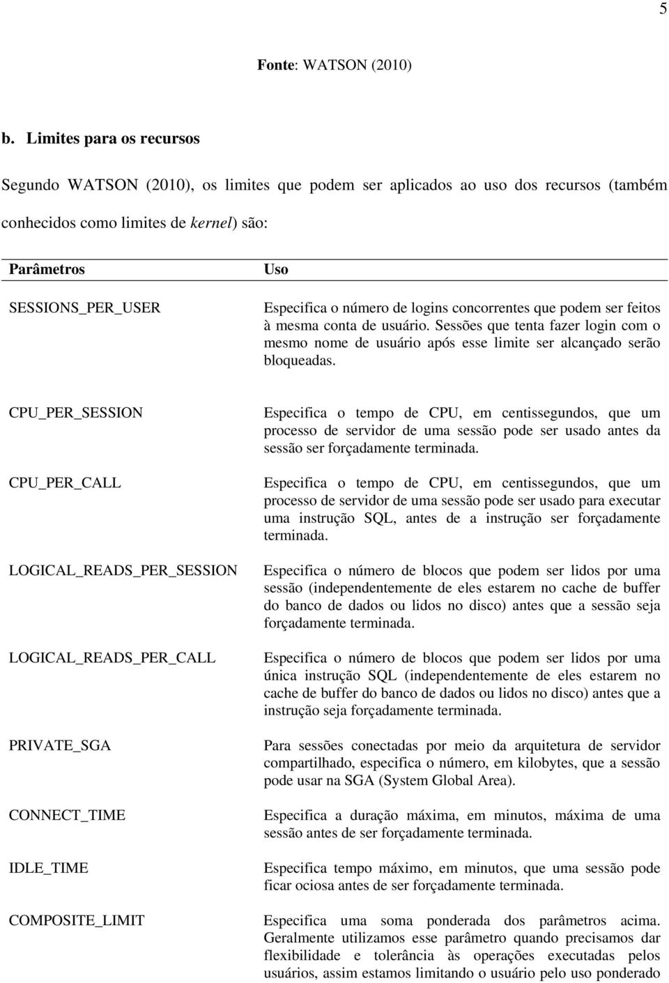 número de logins concorrentes que podem ser feitos à mesma conta de usuário. Sessões que tenta fazer login com o mesmo nome de usuário após esse limite ser alcançado serão bloqueadas.