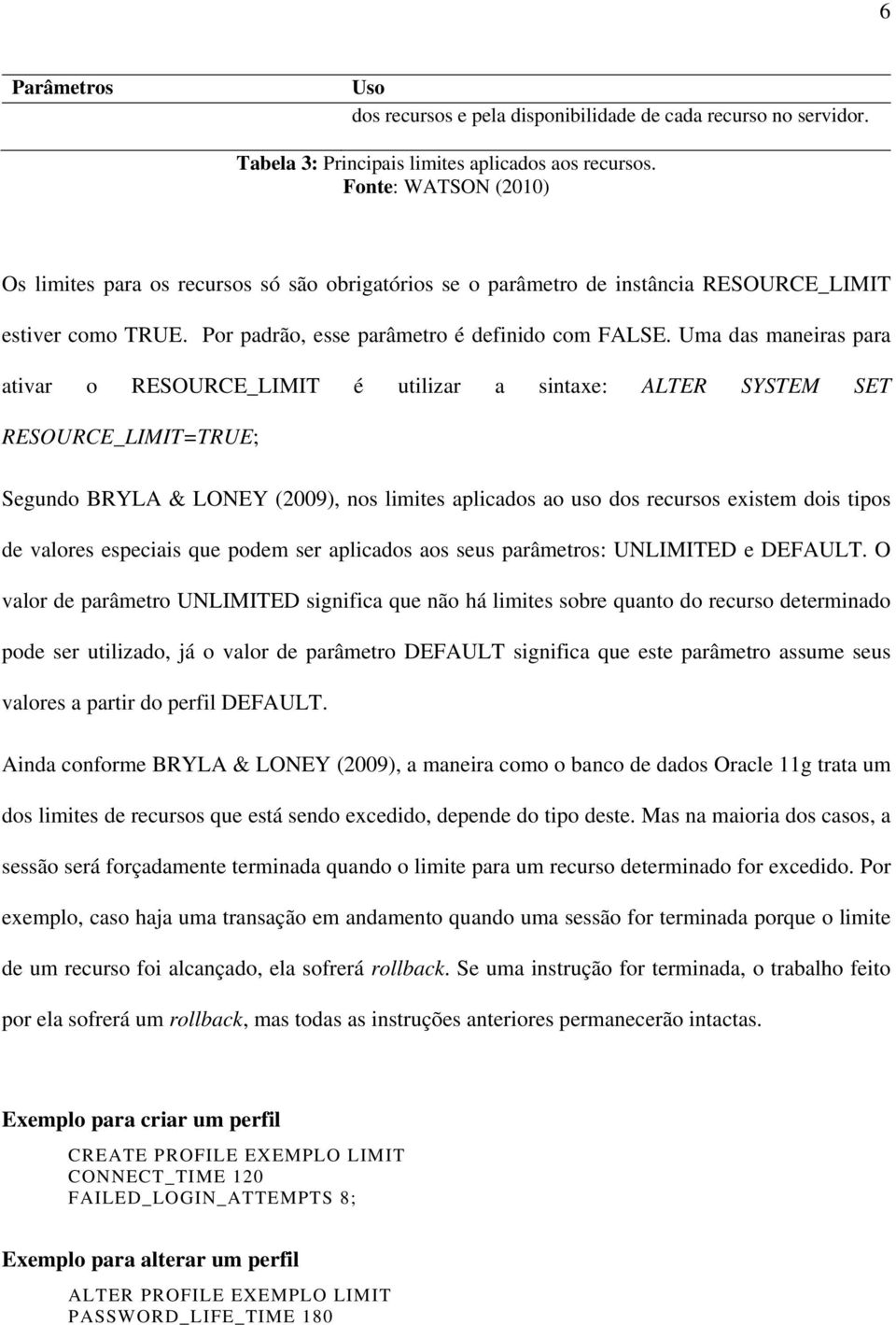 Uma das maneiras para ativar o RESOURCE_LIMIT é utilizar a sintaxe: ALTER SYSTEM SET RESOURCE_LIMIT=TRUE; Segundo BRYLA & LONEY (2009), nos limites aplicados ao uso dos recursos existem dois tipos de