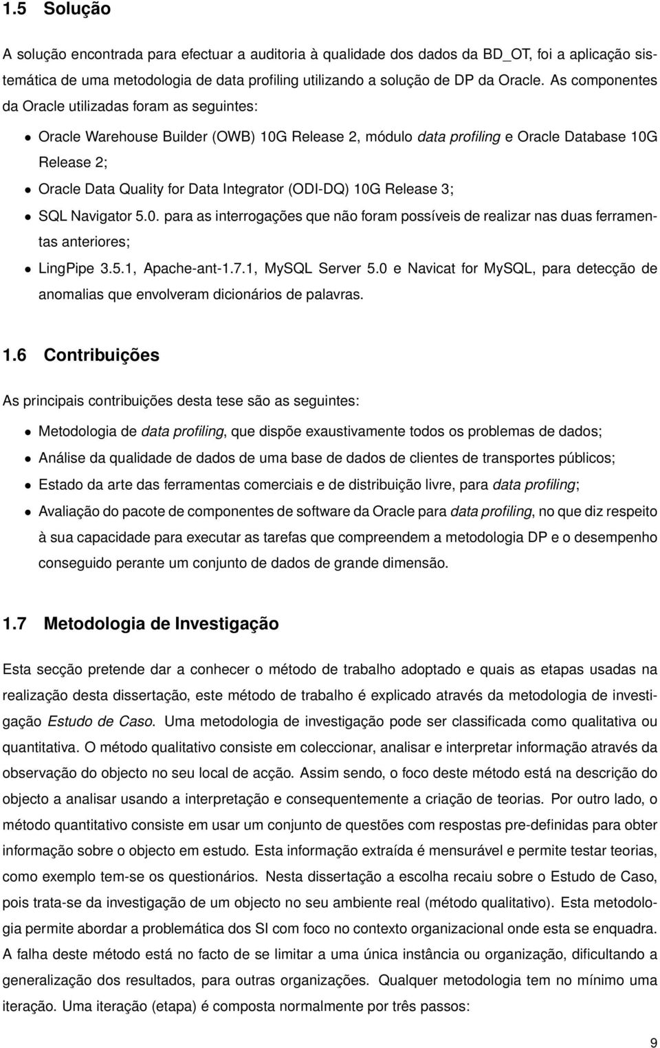 (ODI-DQ) 10G Release 3; SQL Navigator 5.0. para as interrogações que não foram possíveis de realizar nas duas ferramentas anteriores; LingPipe 3.5.1, Apache-ant-1.7.1, MySQL Server 5.