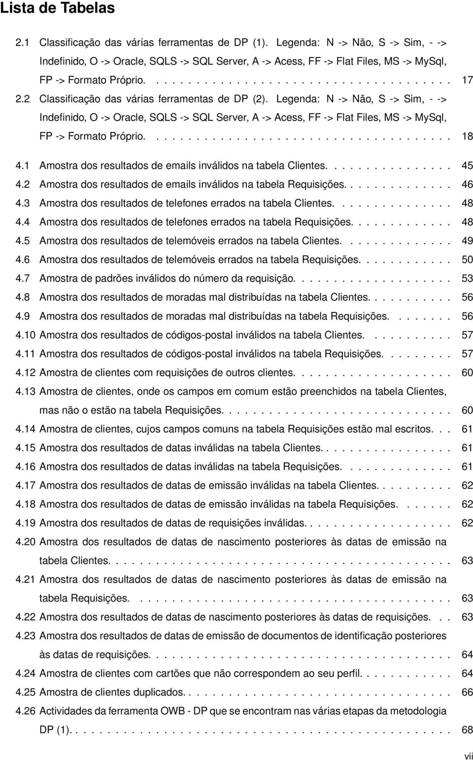 2 Classificação das várias ferramentas de DP (2). Legenda: N -> Não, S -> Sim, - -> Indefinido, O -> Oracle, SQLS -> SQL Server, A -> Acess, FF -> Flat Files, MS -> MySql, FP -> Formato Próprio...................................... 18 4.