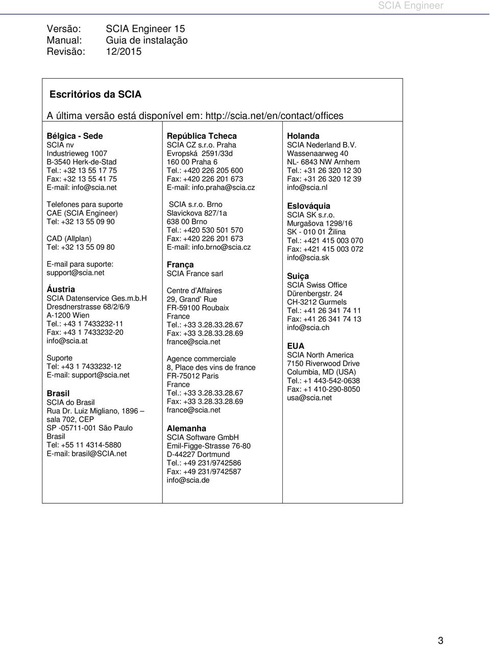 net Telefones para suporte CAE (SCIA Engineer) Tel: +32 13 55 09 90 CAD (Allplan) Tel: +32 13 55 09 80 E-mail para suporte: support@scia.net Áustria SCIA Datenservice Ges.m.b.