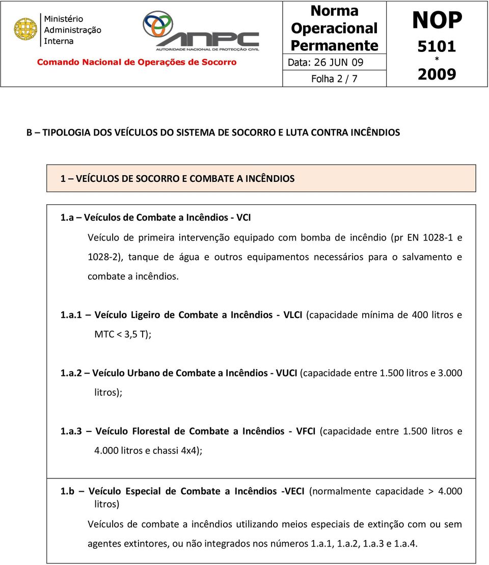 combate a incêndios. 1.a.1 Veículo Ligeiro de Combate a Incêndios - VLCI (capacidade mínima de 400 litros e MTC < 3,5 T); 1.a.2 Veículo Urbano de Combate a Incêndios - VUCI (capacidade entre 1.