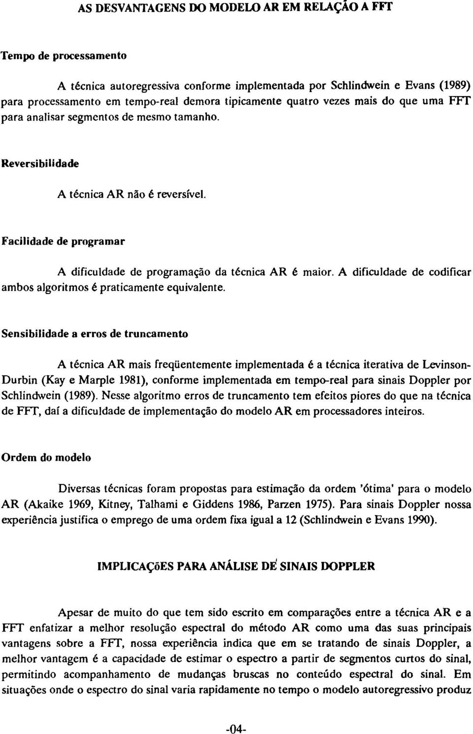 A dificuldade de codificar ambos algoritmos é praticamente equivalente.