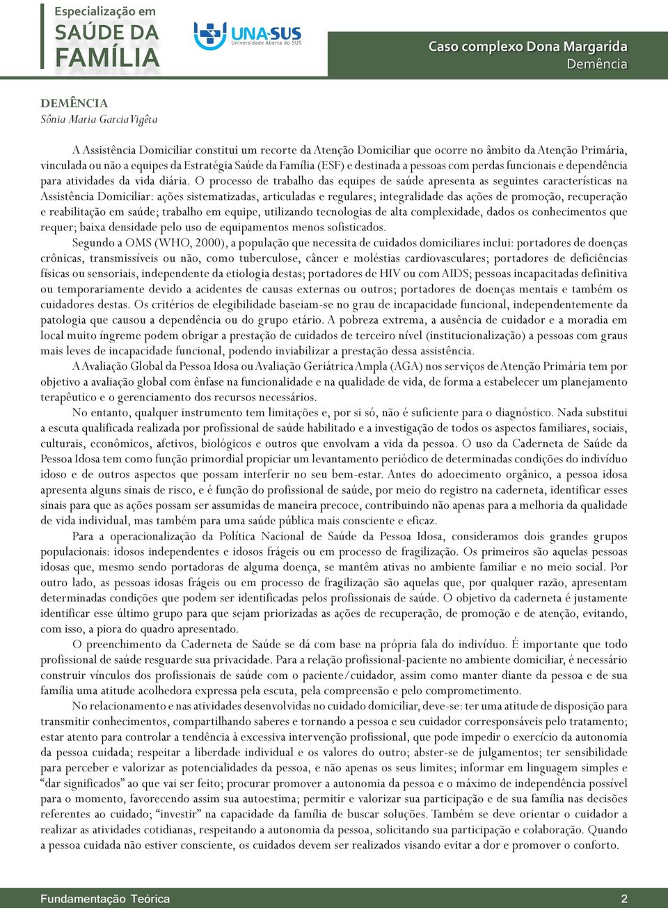 O processo de trabalho das equipes de saúde apresenta as seguintes características na Assistência Domiciliar: ações sistematizadas, articuladas e regulares; integralidade das ações de promoção,