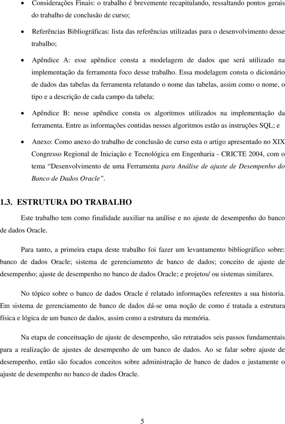 Essa modelagem consta o dicionário de dados das tabelas da ferramenta relatando o nome das tabelas, assim como o nome, o tipo e a descrição de cada campo da tabela; Apêndice B: nesse apêndice consta