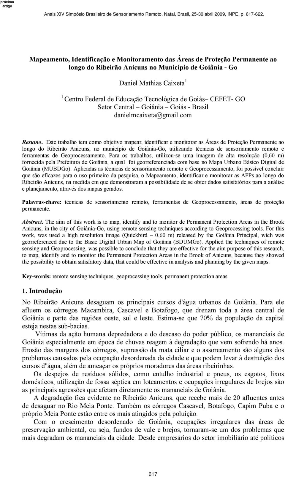 Este trabalho tem como objetivo mapear, identificar e monitorar as Áreas de Proteção Permanente ao longo do Ribeirão Anicuns, no município de Goiânia-Go, utilizando técnicas de sensoriamento remoto e