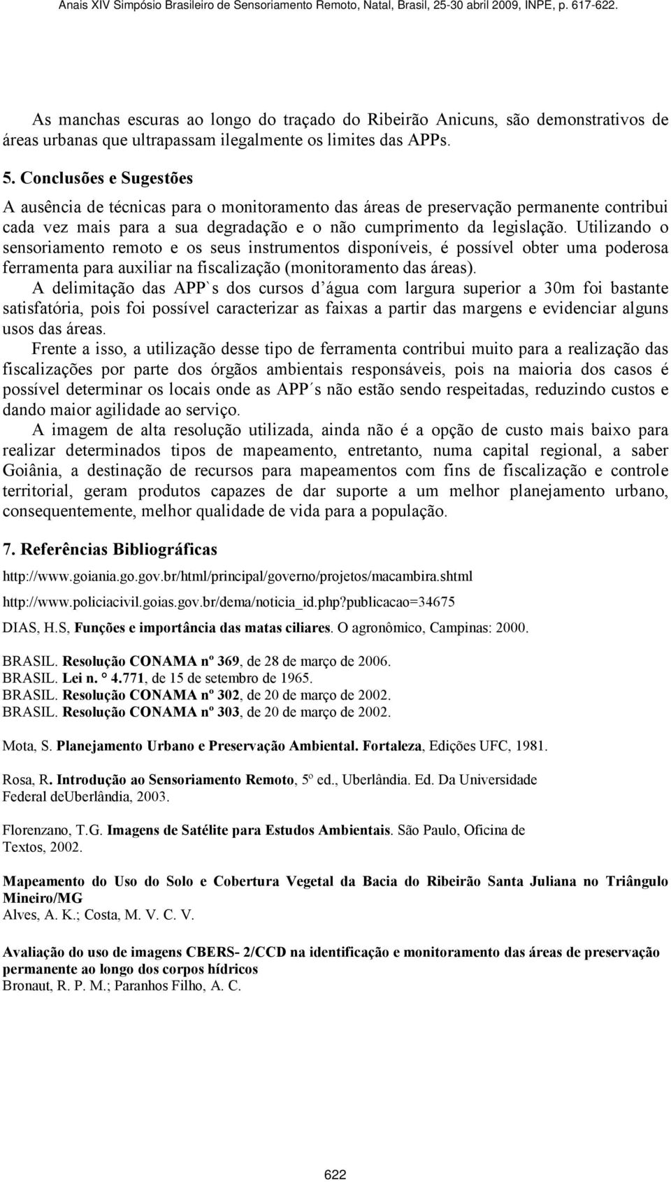 Utilizando o sensoriamento remoto e os seus instrumentos disponíveis, é possível obter uma poderosa ferramenta para auxiliar na fiscalização (monitoramento das áreas).