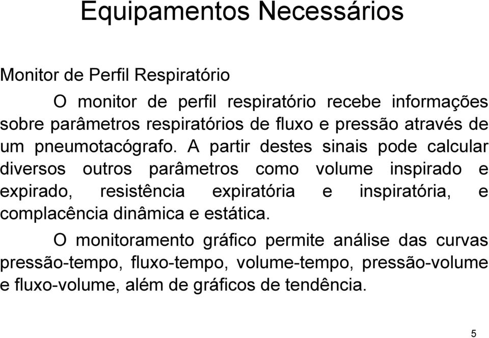 A partir destes sinais pode calcular diversos outros parâmetros como volume inspirado e expirado, resistência expiratória e