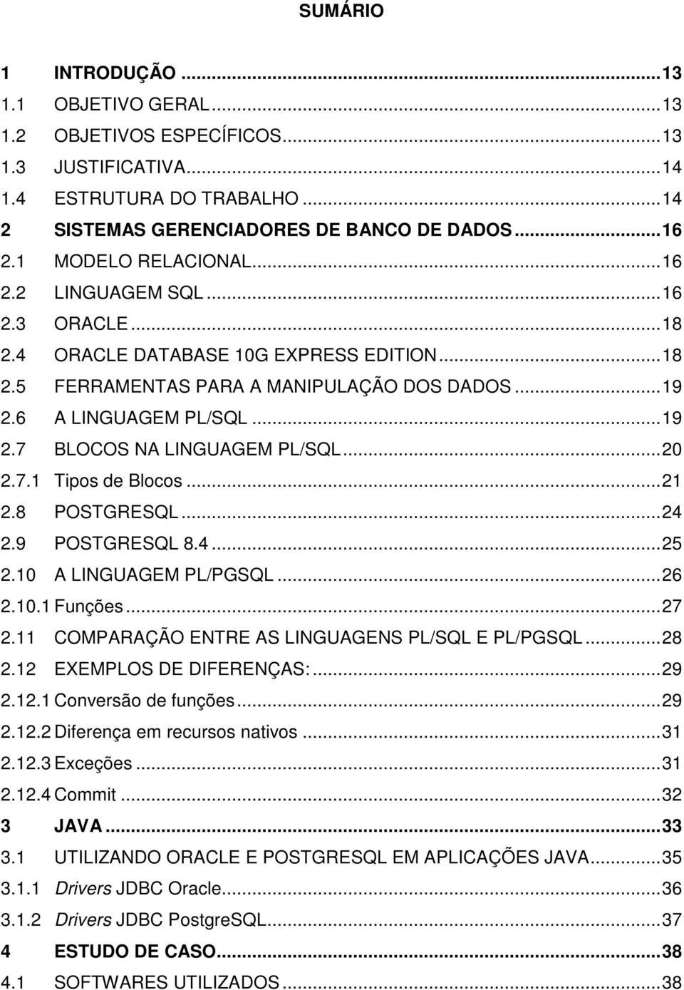 .. 20 2.7.1 Tipos de Blocos... 21 2.8 POSTGRESQL... 24 2.9 POSTGRESQL 8.4... 25 2.10 A LINGUAGEM PL/PGSQL... 26 2.10.1 Funções... 27 2.11 COMPARAÇÃO ENTRE AS LINGUAGENS PL/SQL E PL/PGSQL... 28 2.