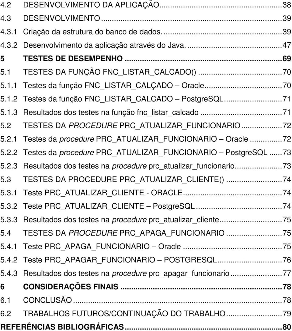 .. 71 5.2 TESTES DA PROCEDURE PRC_ATUALIZAR_FUNCIONARIO... 72 5.2.1 Testes da procedure PRC_ATUALIZAR_FUNCIONARIO Oracle... 72 5.2.2 Testes da procedure PRC_ATUALIZAR_FUNCIONARIO PostgreSQL... 73 5.2.3 Resultados dos testes na procedure prc_atualizar_funcionario.