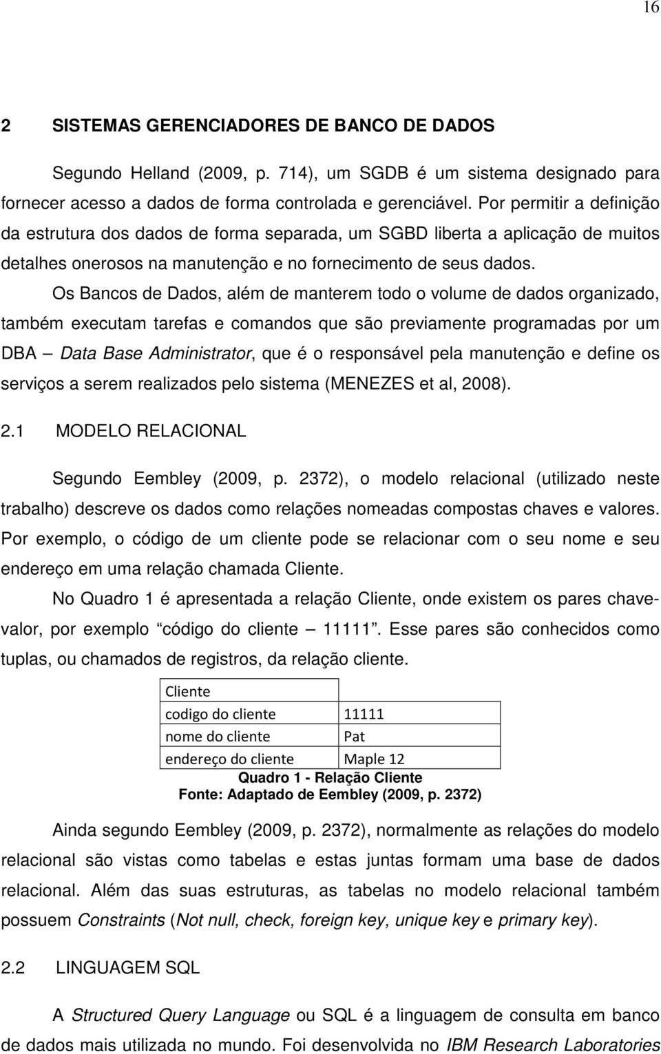 Os Bancos de Dados, além de manterem todo o volume de dados organizado, também executam tarefas e comandos que são previamente programadas por um DBA Data Base Administrator, que é o responsável pela