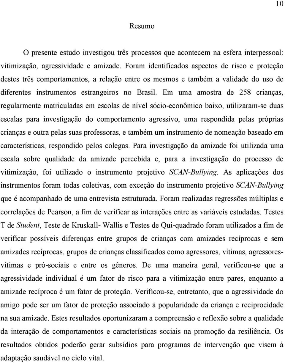 Em uma amostra de 258 crianças, regularmente matriculadas em escolas de nível sócio-econômico baixo, utilizaram-se duas escalas para investigação do comportamento agressivo, uma respondida pelas