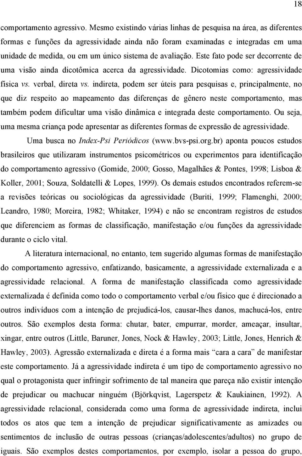 avaliação. Este fato pode ser decorrente de uma visão ainda dicotômica acerca da agressividade. Dicotomias como: agressividade física vs. verbal, direta vs.