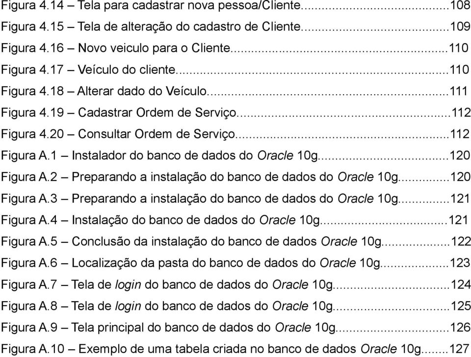 ..120 Figura A.2 Preparando a instalação do banco de dados do Oracle 10g...120 Figura A.3 Preparando a instalação do banco de dados do Oracle 10g...121 Figura A.