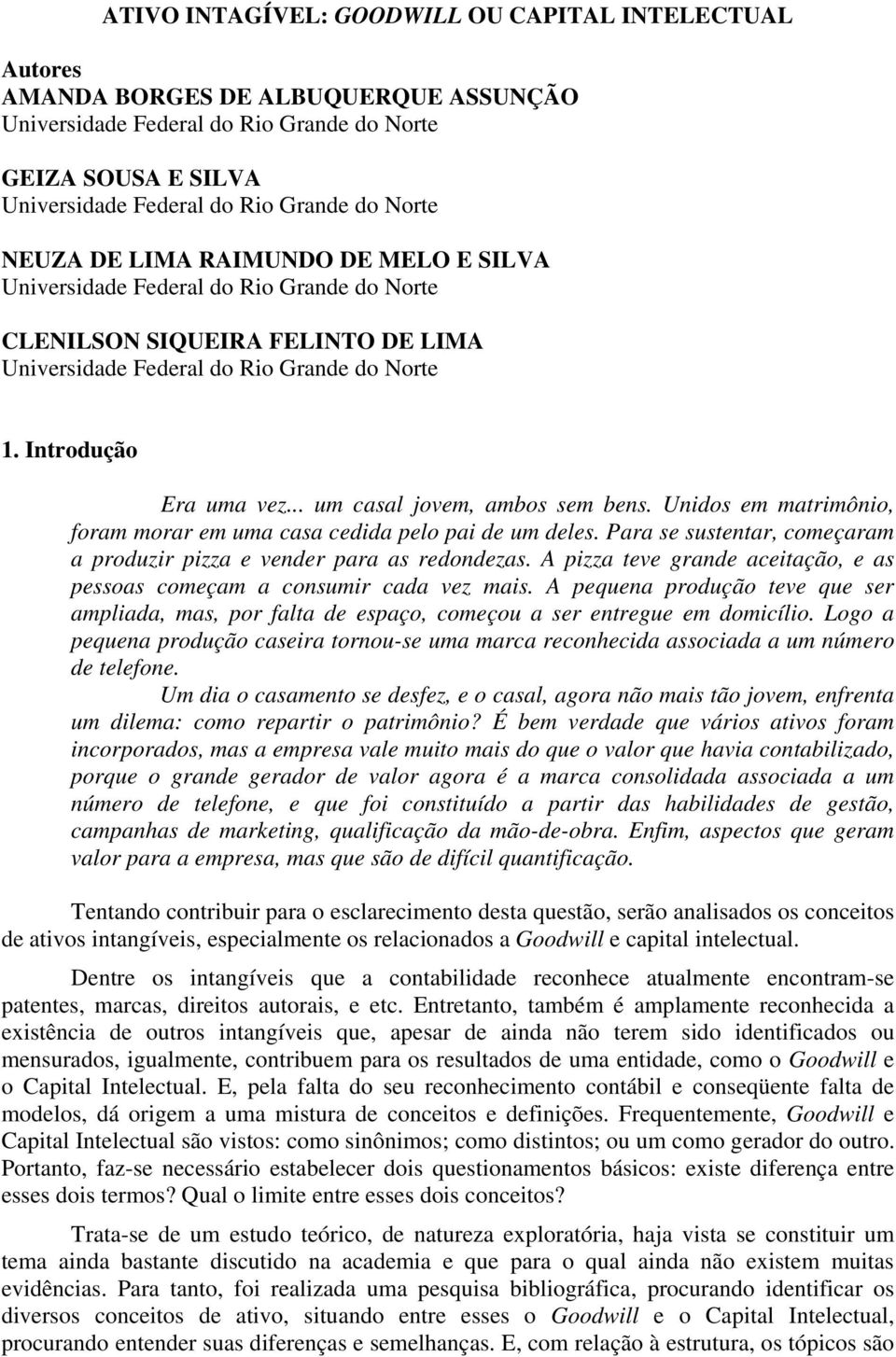 .. um casal jovem, ambos sem bens. Unidos em matrimônio, foram morar em uma casa cedida pelo pai de um deles. Para se sustentar, começaram a produzir pizza e vender para as redondezas.