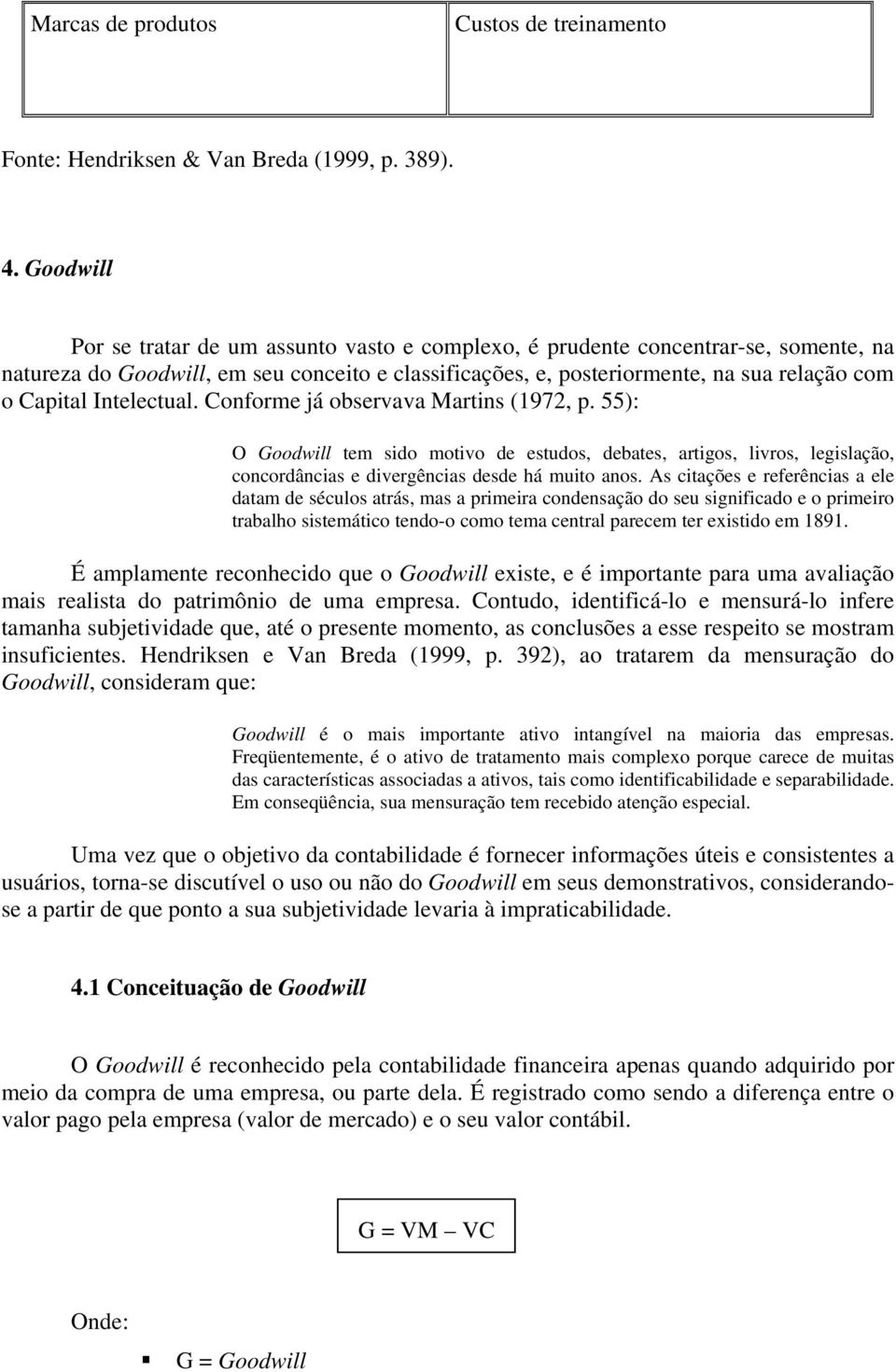 Intelectual. Conforme já observava Martins (1972, p. 55): O Goodwill tem sido motivo de estudos, debates, artigos, livros, legislação, concordâncias e divergências desde há muito anos.