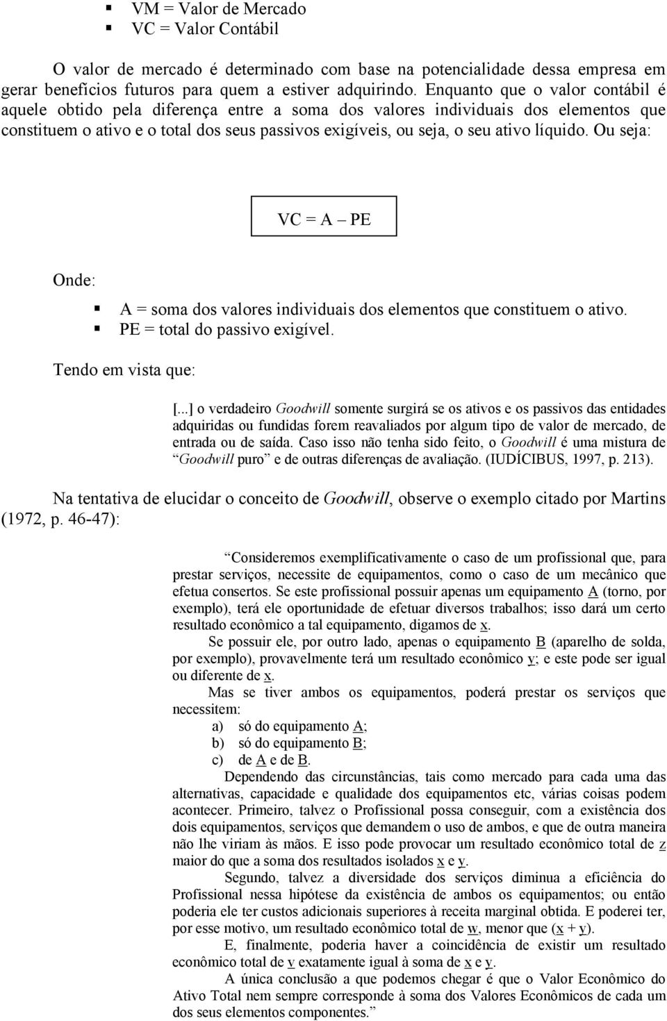 líquido. Ou seja: VC = A PE Onde: A = soma dos valores individuais dos elementos que constituem o ativo. PE = total do passivo exigível. Tendo em vista que: [.