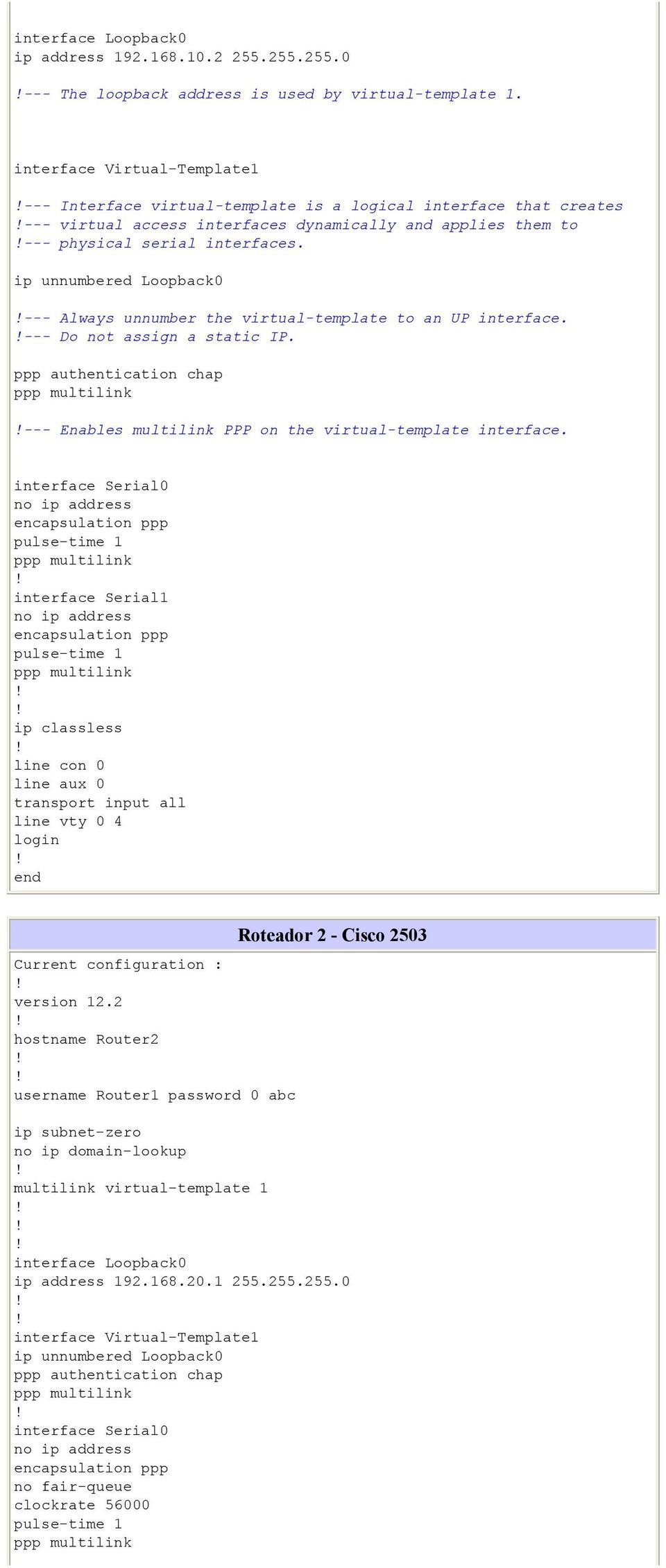 ip unnumbered Loopback0 --- Always unnumber the virtual-template to an UP interface. --- Do not assign a static IP. ppp authentication chap --- Enables multilink PPP on the virtual-template interface.