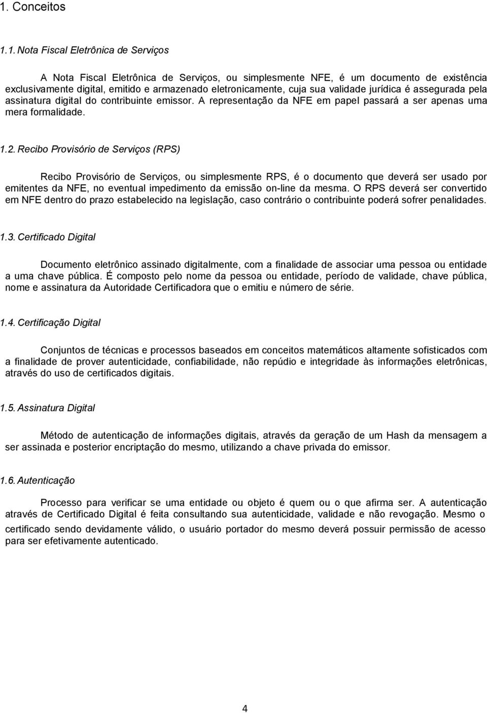 Recibo Provisório de Serviços (RPS) Recibo Provisório de Serviços, ou simplesmente RPS, é o documento que deverá ser usado por emitentes da NFE, no eventual impedimento da emissão on-line da mesma.