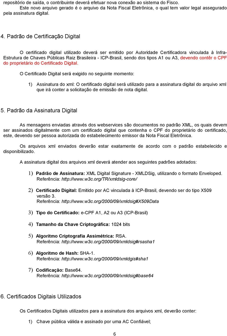 Padrão de Certificação Digital O certificado digital utilizado deverá ser emitido por Autoridade Certificadora vinculada à Infra- Estrutura de Chaves Públicas Raiz Brasileira - ICP-Brasil, sendo dos