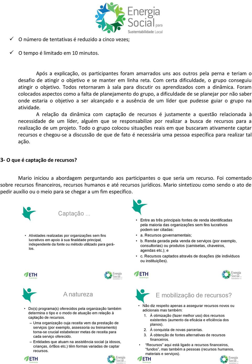 Com certa dificuldade, o grupo conseguiu atingir o objetivo. Todos retornaram à sala para discutir os aprendizados com a dinâmica.