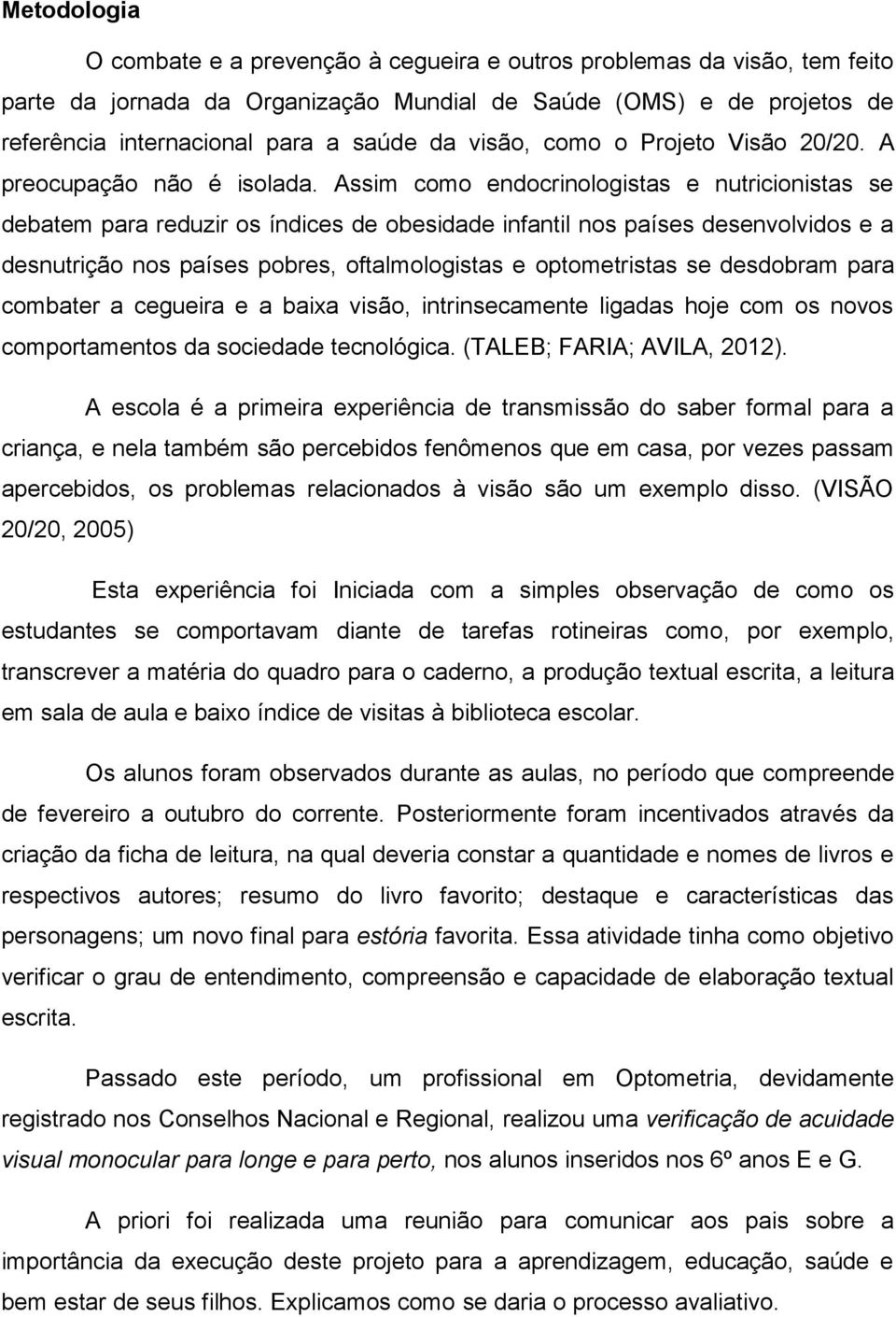 Assim como endocrinologistas e nutricionistas se debatem para reduzir os índices de obesidade infantil nos países desenvolvidos e a desnutrição nos países pobres, oftalmologistas e optometristas se