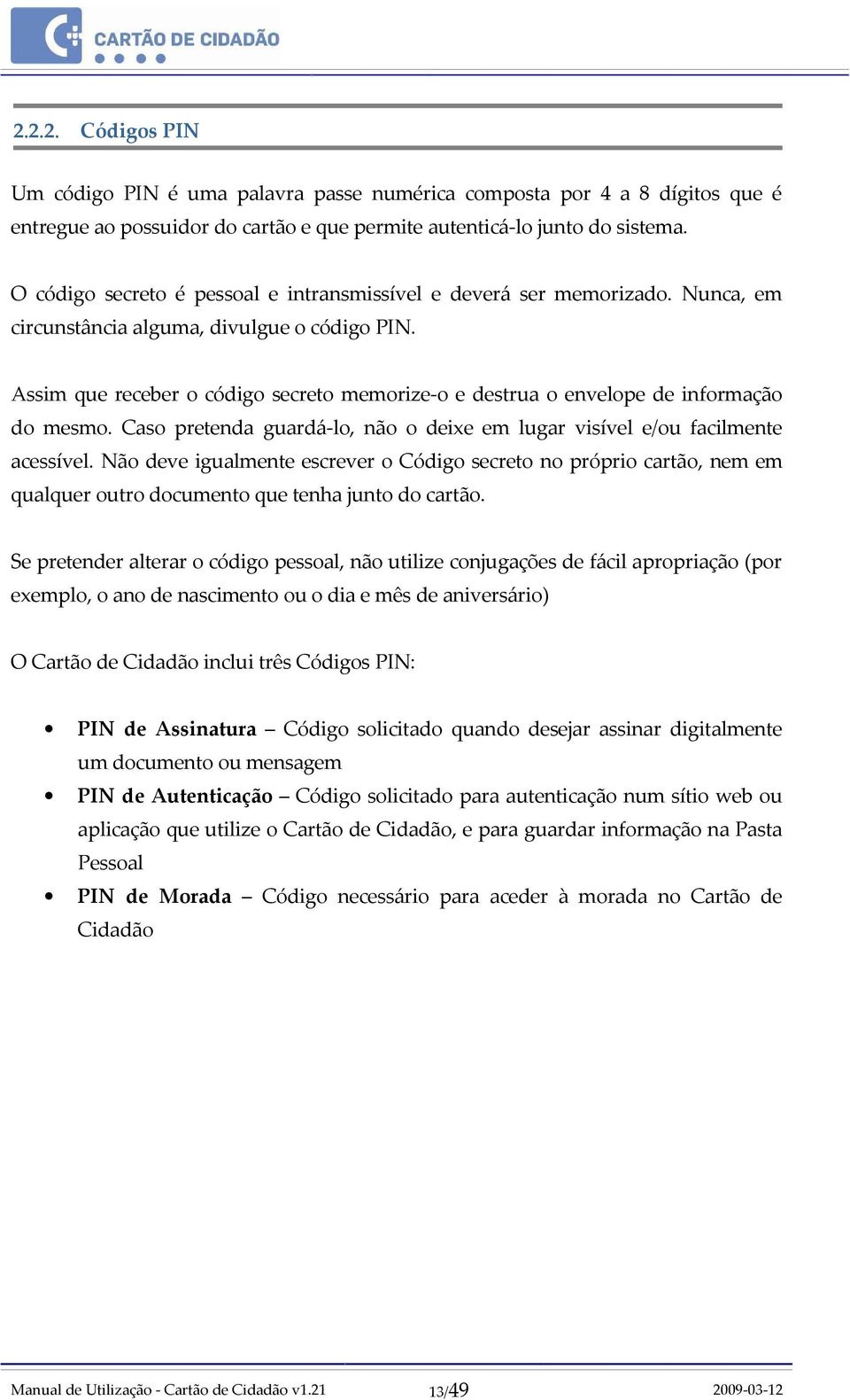 Assim que receber o código secreto memorize-o e destrua o envelope de informação do mesmo. Caso pretenda guardá-lo, não o deixe em lugar visível e/ou facilmente acessível.