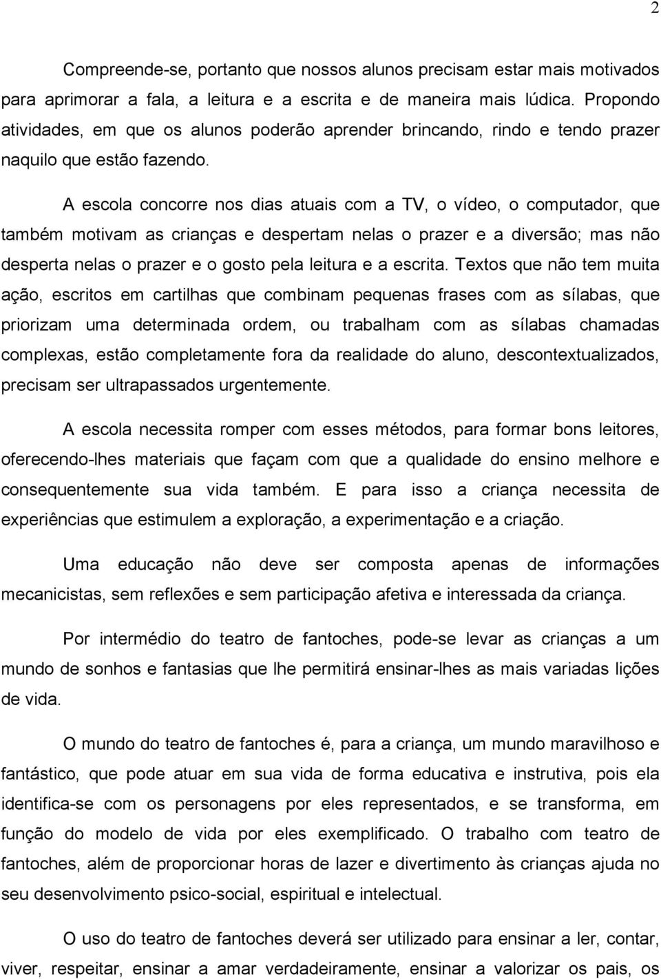 A escola concorre nos dias atuais com a TV, o vídeo, o computador, que também motivam as crianças e despertam nelas o prazer e a diversão; mas não desperta nelas o prazer e o gosto pela leitura e a