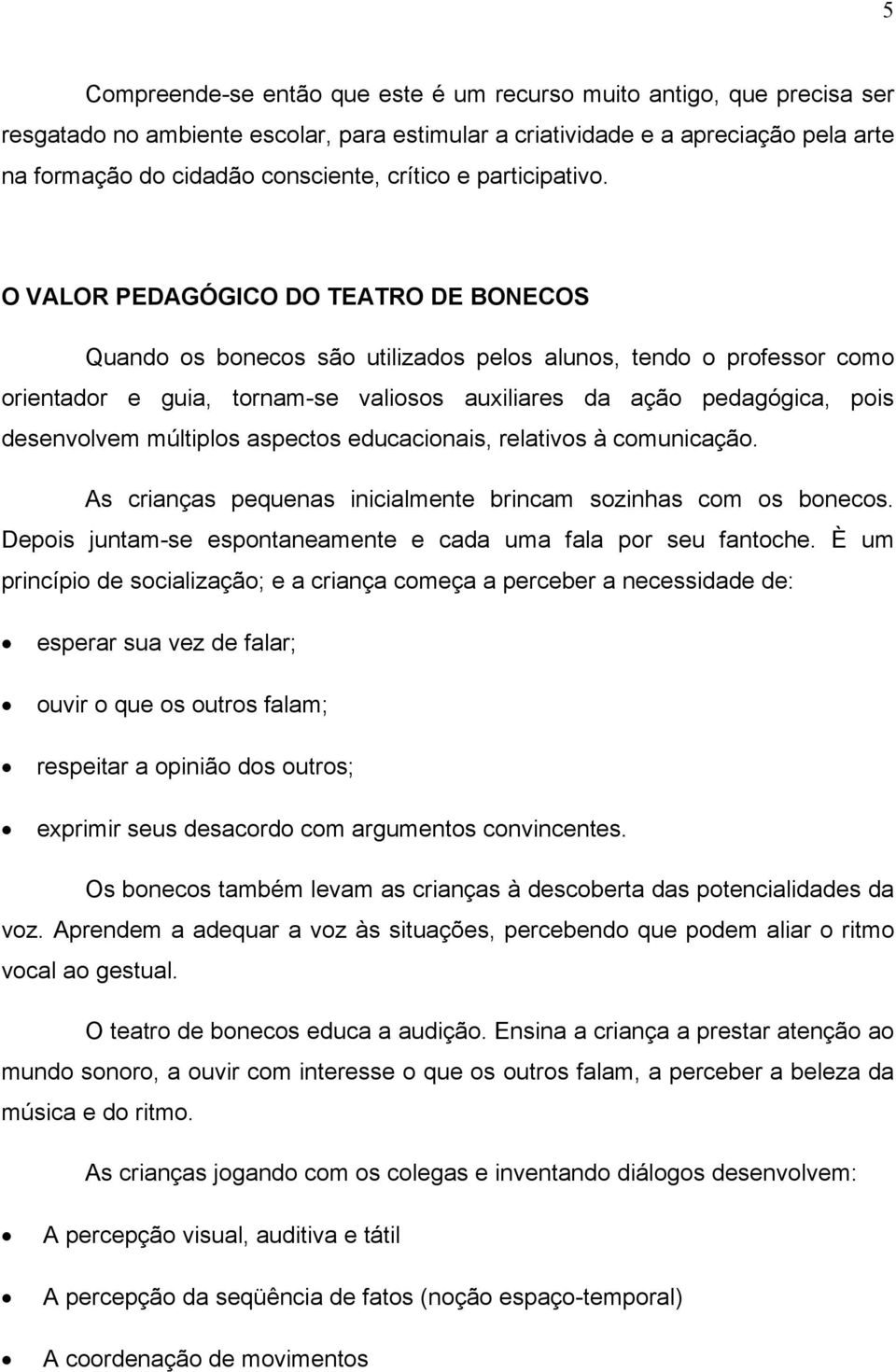 O VALOR PEDAGÓGICO DO TEATRO DE BONECOS Quando os bonecos são utilizados pelos alunos, tendo o professor como orientador e guia, tornam-se valiosos auxiliares da ação pedagógica, pois desenvolvem