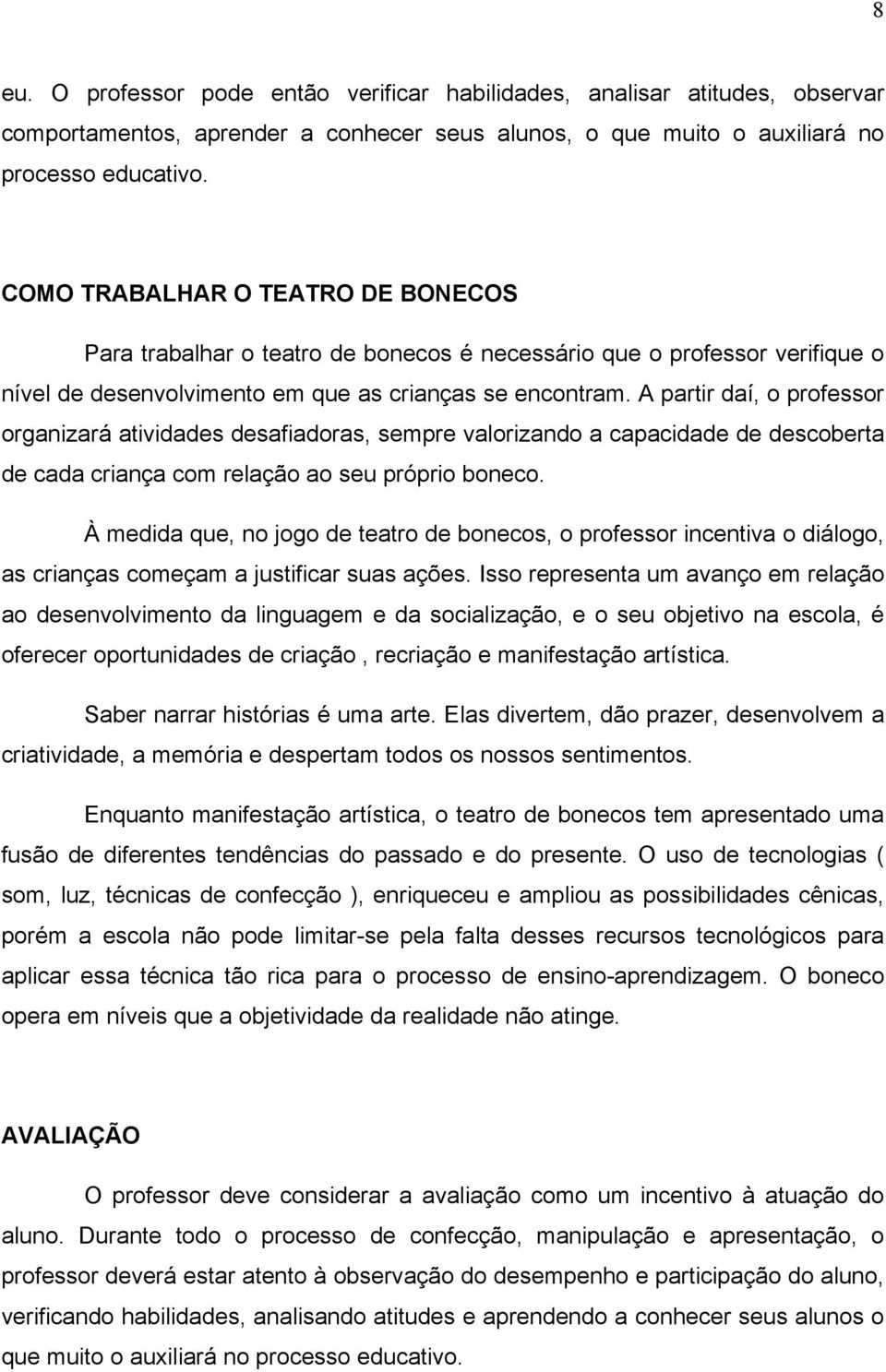 A partir daí, o professor organizará atividades desafiadoras, sempre valorizando a capacidade de descoberta de cada criança com relação ao seu próprio boneco.