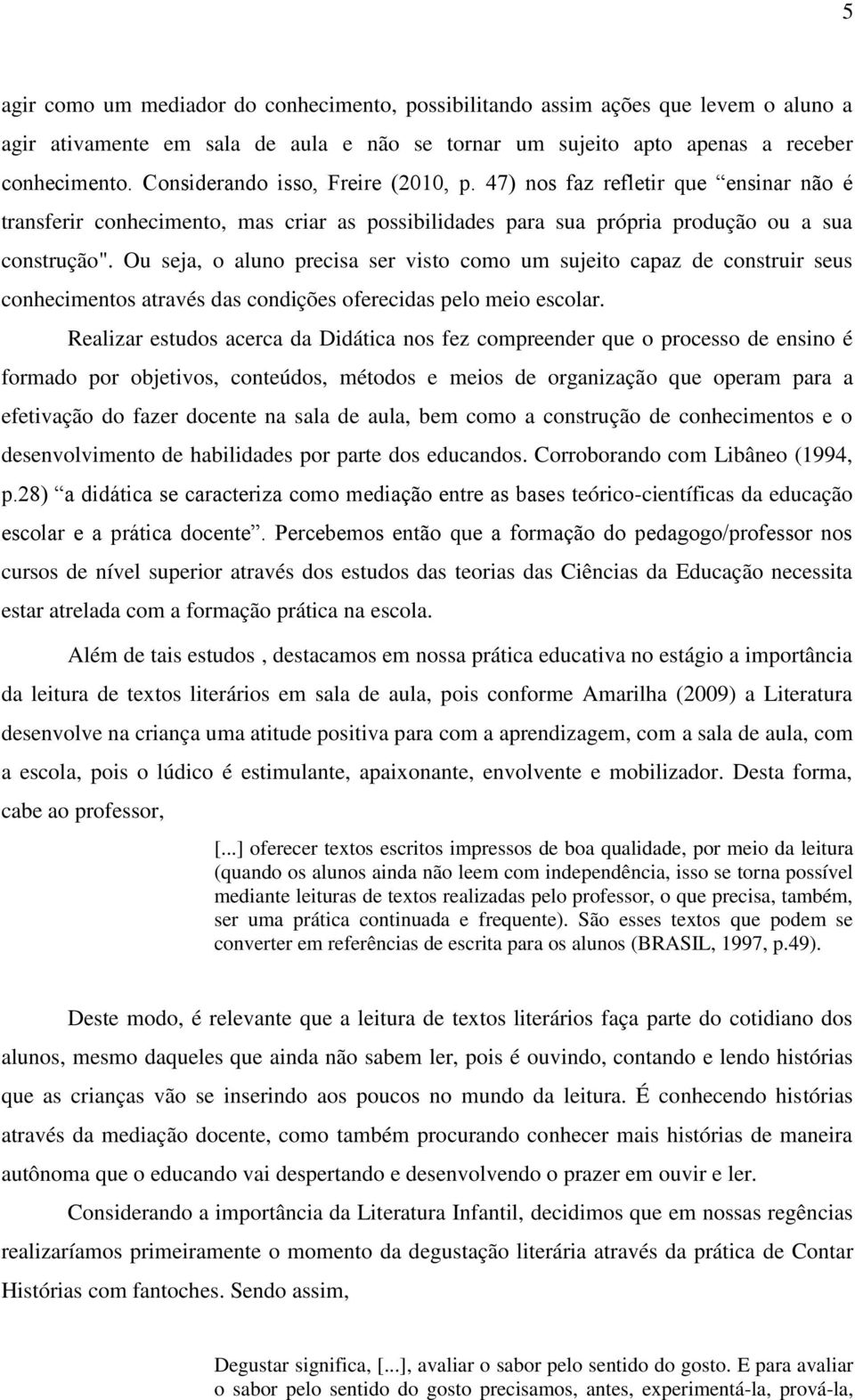 Ou seja, o aluno precisa ser visto como um sujeito capaz de construir seus conhecimentos através das condições oferecidas pelo meio escolar.