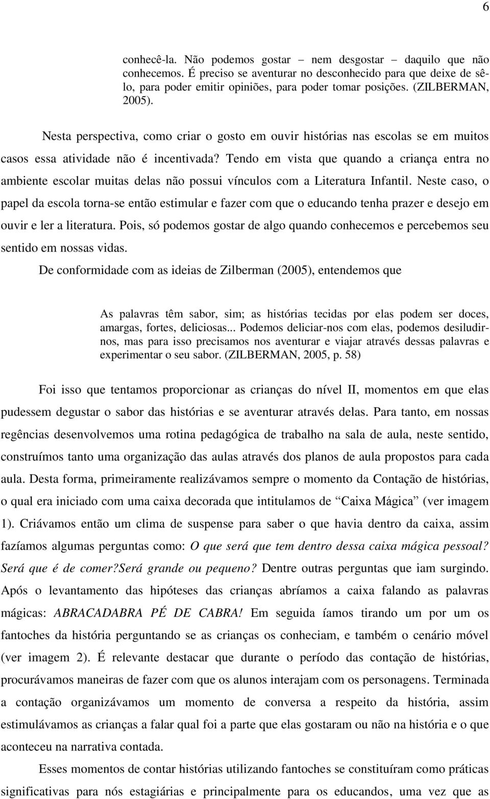 Tendo em vista que quando a criança entra no ambiente escolar muitas delas não possui vínculos com a Literatura Infantil.