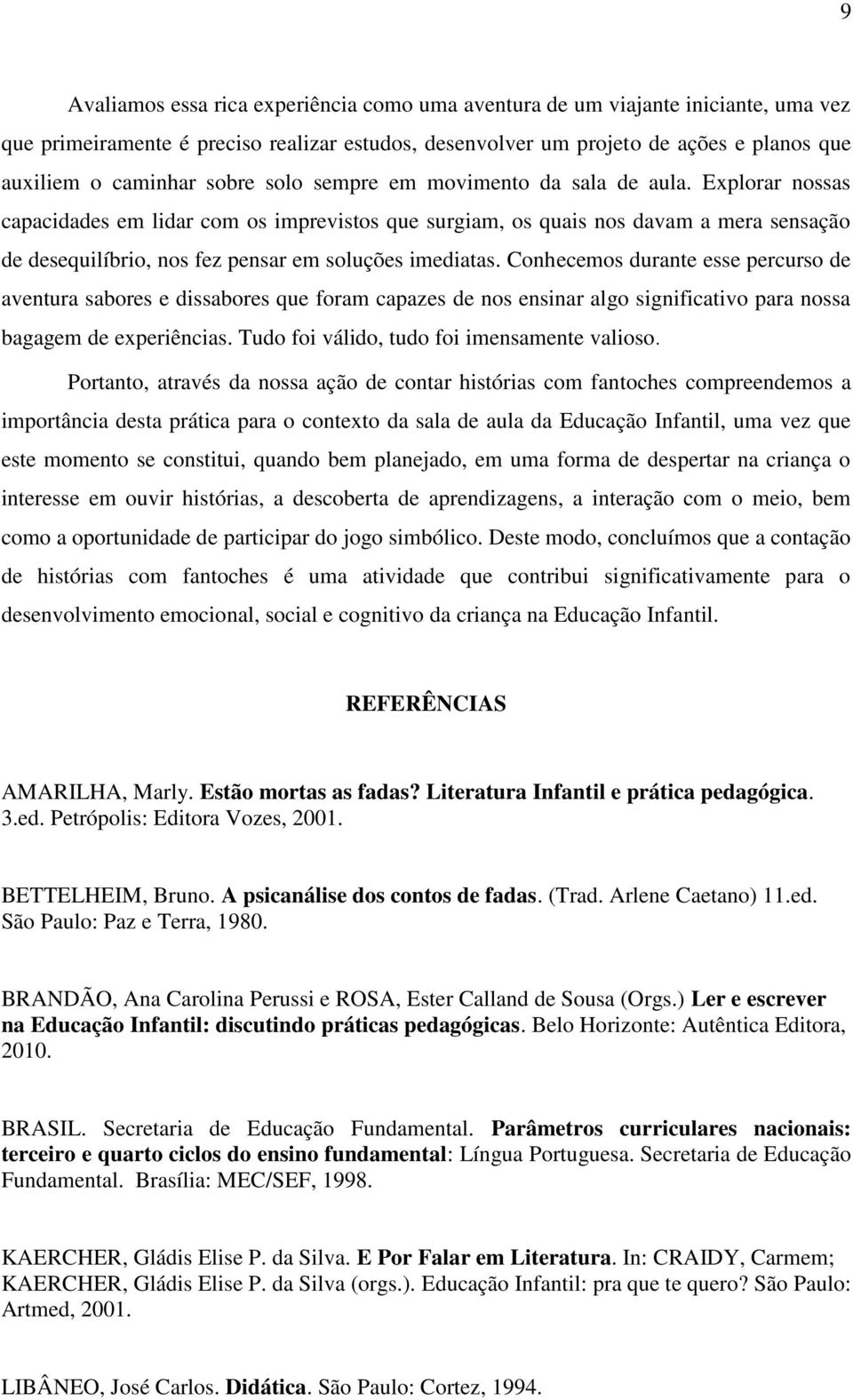 Explorar nossas capacidades em lidar com os imprevistos que surgiam, os quais nos davam a mera sensação de desequilíbrio, nos fez pensar em soluções imediatas.