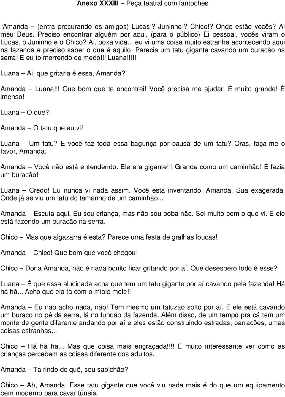 Parecia um tatu gigante cavando um buracão na serra! E eu to morrendo de medo!!! Luana!!!!! Luana Ai, que gritaria é essa, Amanda? Amanda Luana!!! Que bom que te encontrei! Você precisa me ajudar.