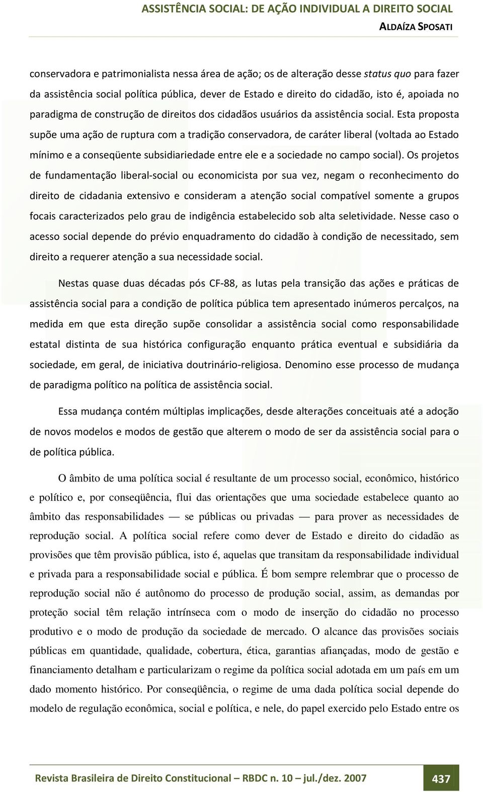 Esta proposta supõe uma ação de ruptura com a tradição conservadora, de caráter liberal (voltada ao Estado mínimo e a conseqüente subsidiariedade entre ele e a sociedade no campo social).