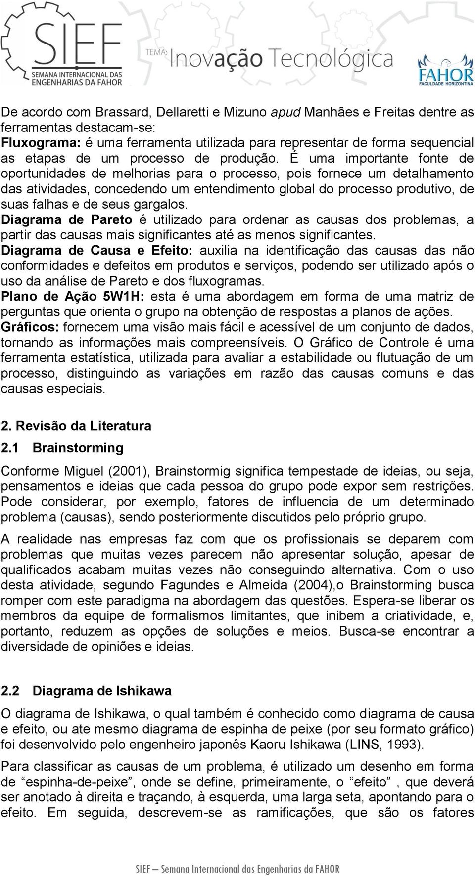 É uma importante fonte de oportunidades de melhorias para o processo, pois fornece um detalhamento das atividades, concedendo um entendimento global do processo produtivo, de suas falhas e de seus