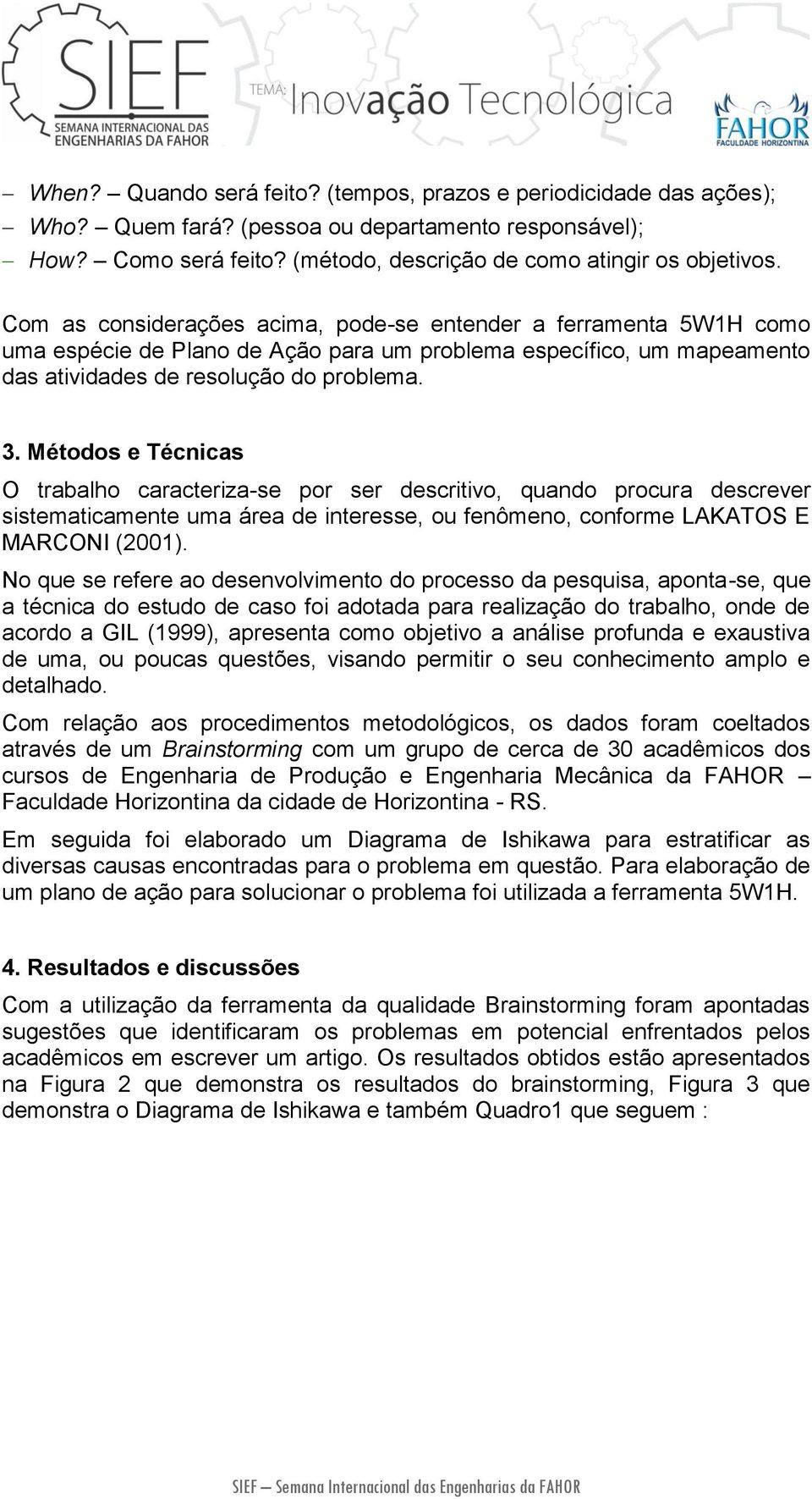 Métodos e Técnicas O trabalho caracteriza-se por ser descritivo, quando procura descrever sistematicamente uma área de interesse, ou fenômeno, conforme LAKATOS E MARCONI (2001).