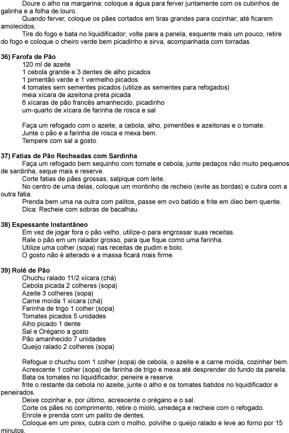 Tire do fogo e bata no liquidificador; volte para a panela, esquente mais um pouco, retire do fogo e coloque o cheiro verde bem picadinho e sirva, acompanhada com torradas.