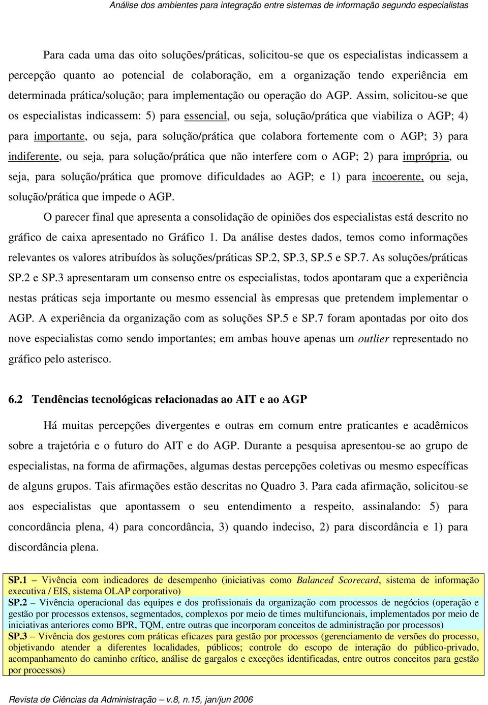 Assim, solicitou-se que os especialistas indicassem: 5) para essencial, ou seja, solução/prática que viabiliza o AGP; 4) para importante, ou seja, para solução/prática que colabora fortemente com o