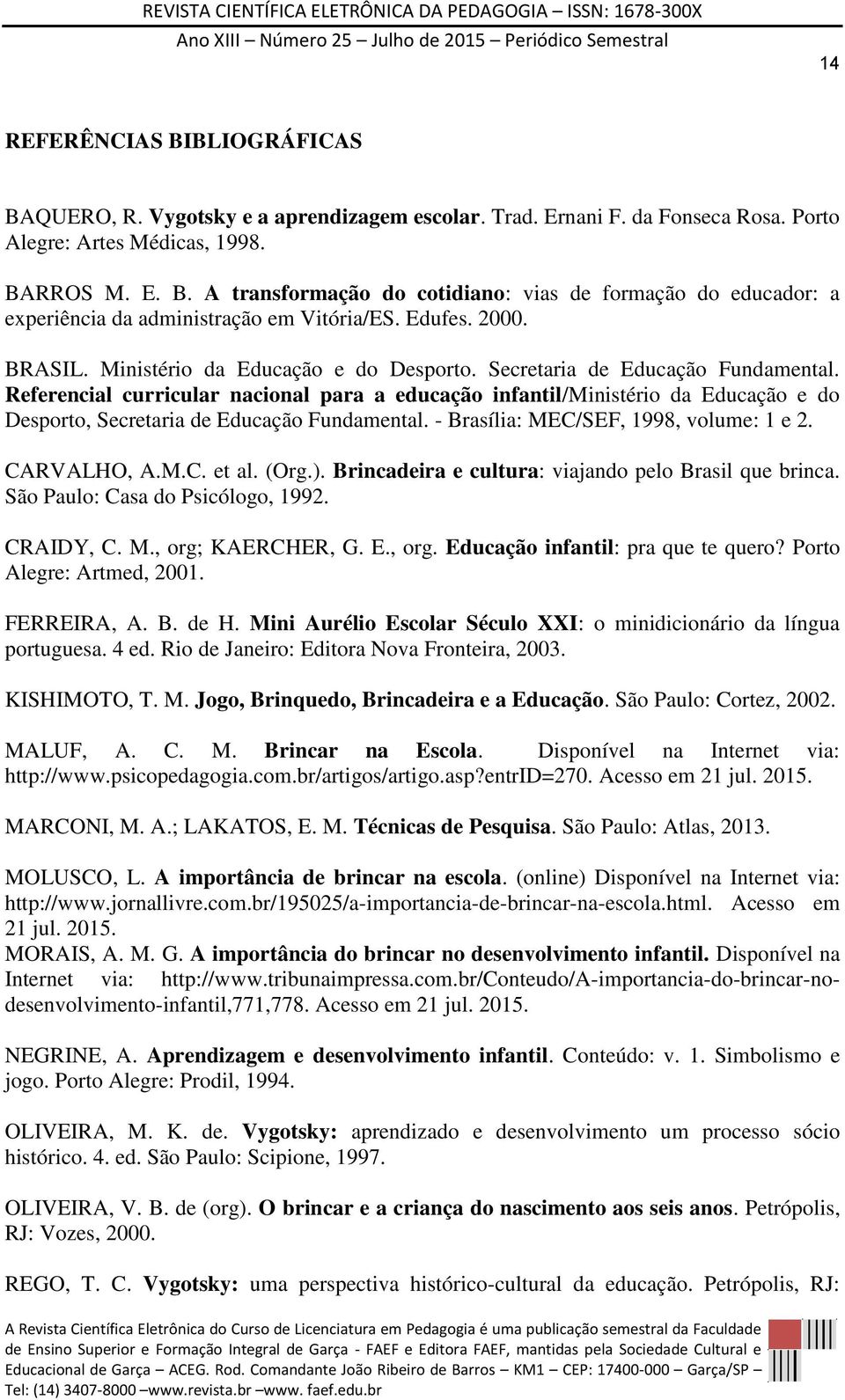 Referencial curricular nacional para a educação infantil/ministério da Educação e do Desporto, Secretaria de Educação Fundamental. - Brasília: MEC/SEF, 1998, volume: 1 e 2. CARVALHO, A.M.C. et al.