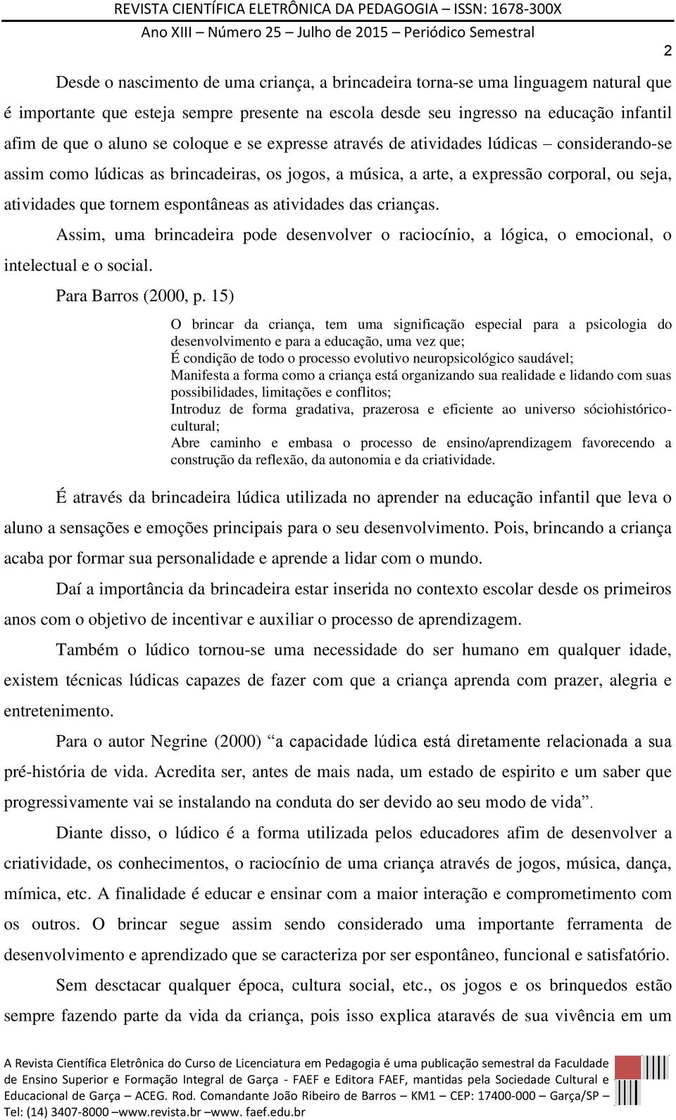 atividades das crianças. Assim, uma brincadeira pode desenvolver o raciocínio, a lógica, o emocional, o intelectual e o social. Para Barros (2000, p.