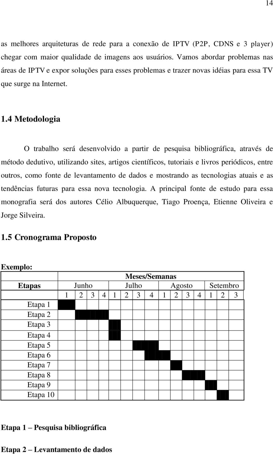 4 Metodologia O trabalho será desenvolvido a partir de pesquisa bibliográfica, através de método dedutivo, utilizando sites, artigos científicos, tutoriais e livros periódicos, entre outros, como