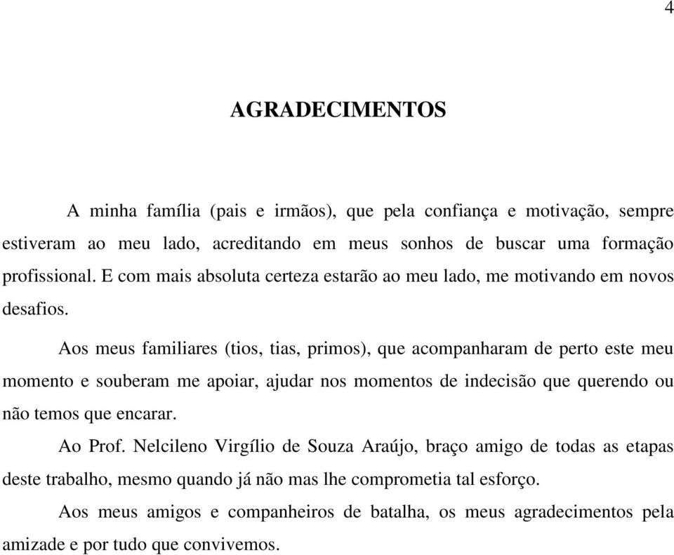 Aos meus familiares (tios, tias, primos), que acompanharam de perto este meu momento e souberam me apoiar, ajudar nos momentos de indecisão que querendo ou não temos que