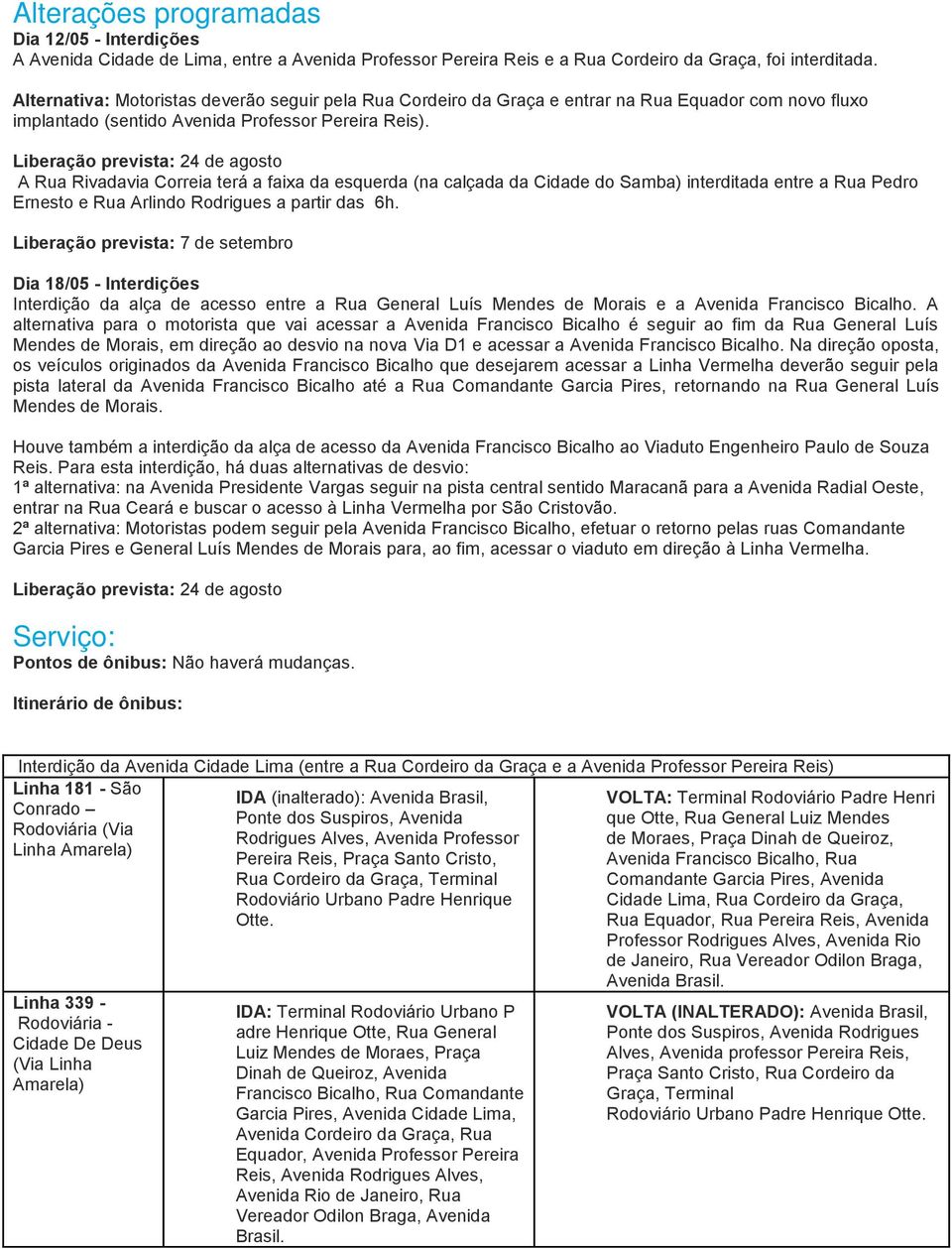 Liberação prevista: 24 de agosto A Rua Rivadavia Correia terá a faixa da esquerda (na calçada da Cidade do Samba) interditada entre a Rua Pedro Ernesto e Rua Arlindo Rodrigues a partir das 6h.