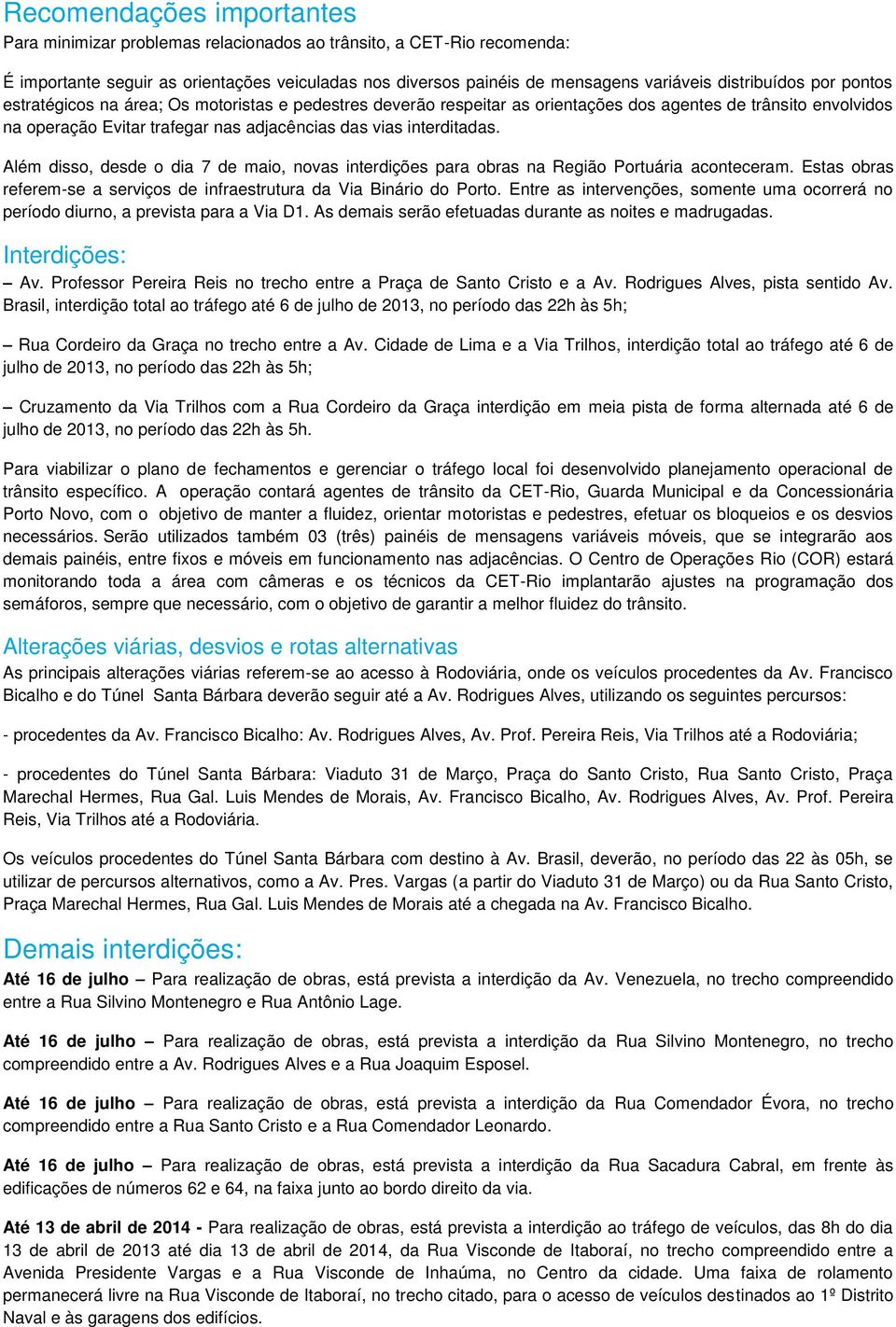 interditadas. Além disso, desde o dia 7 de maio, novas interdições para obras na Região Portuária aconteceram. Estas obras referem-se a serviços de infraestrutura da Via Binário do Porto.