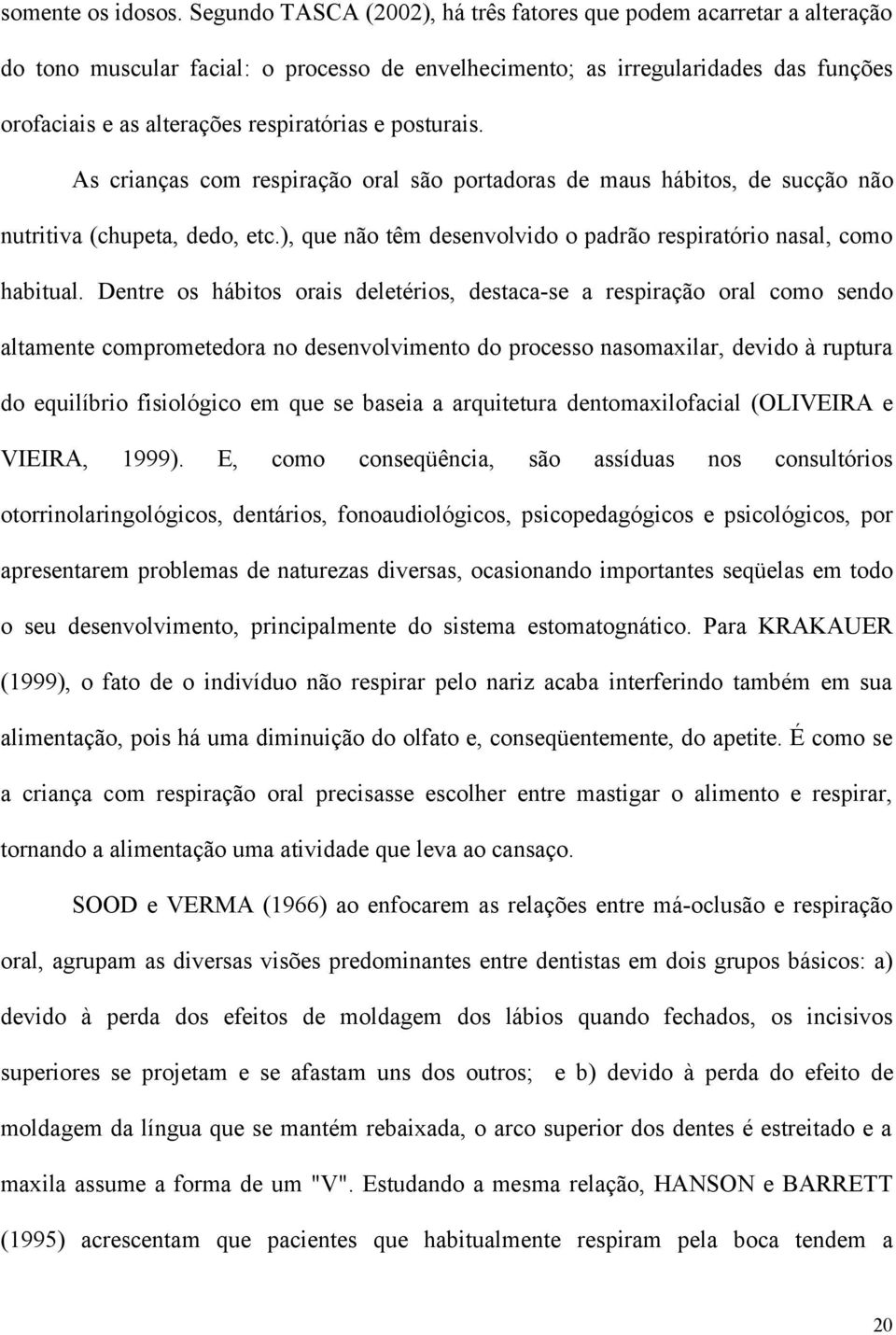 posturais. As crianças com respiração oral são portadoras de maus hábitos, de sucção não nutritiva (chupeta, dedo, etc.), que não têm desenvolvido o padrão respiratório nasal, como habitual.